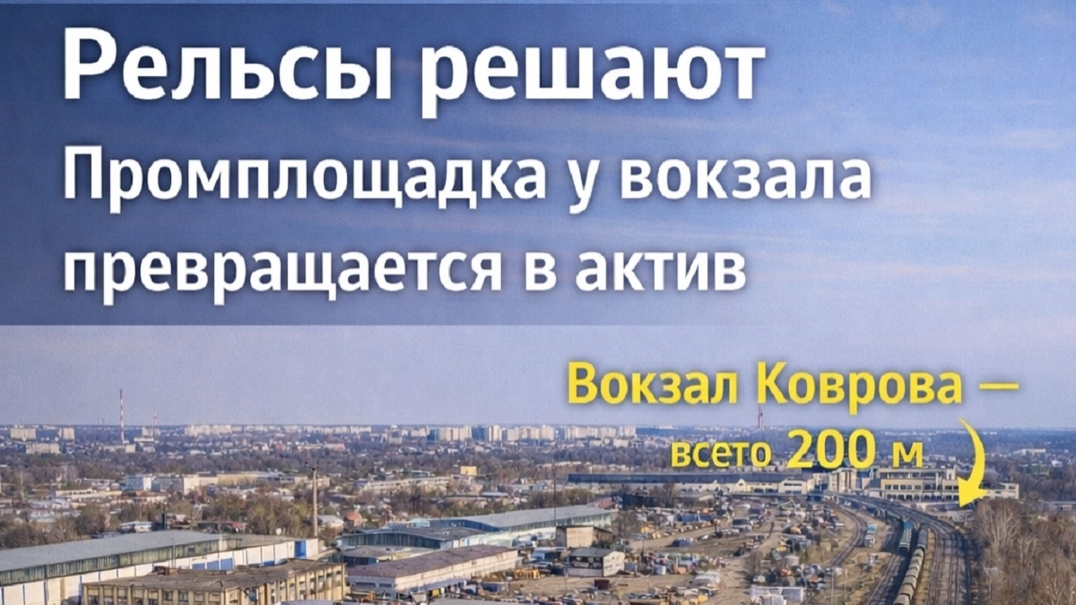 Почему рельсы решают: как участок у вокзала в Коврове становится активом